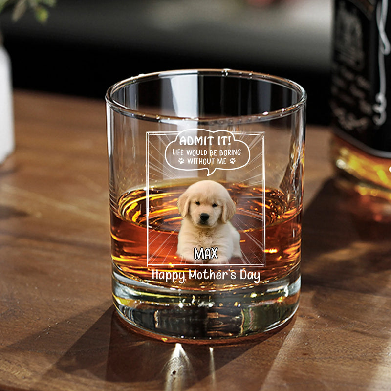 Custom Round Whiskey Glass - Admit It! Life Would Be Boring Without Me - Personalized Gifts to Dog Dad, Dog Mom, Father&