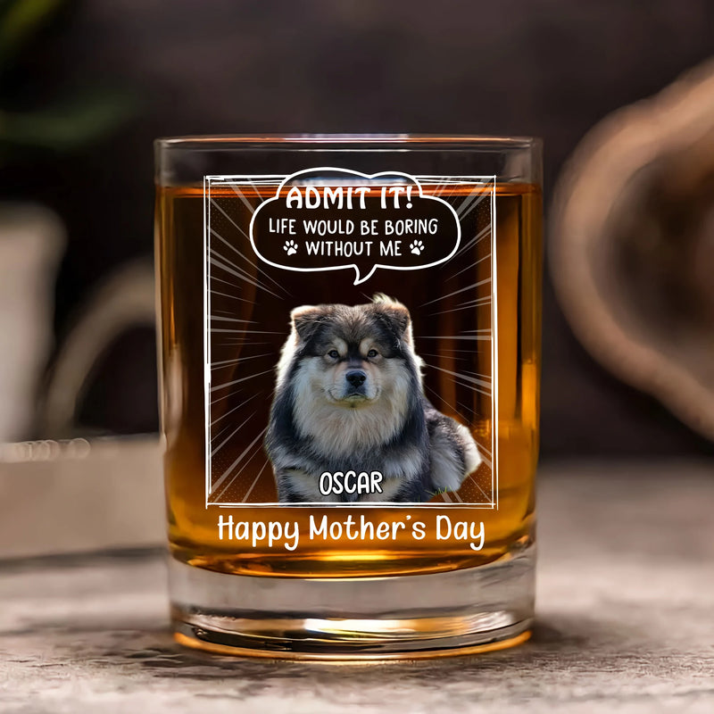 Custom Round Whiskey Glass - Admit It! Life Would Be Boring Without Me - Personalized Gifts to Dog Dad, Dog Mom, Father&
