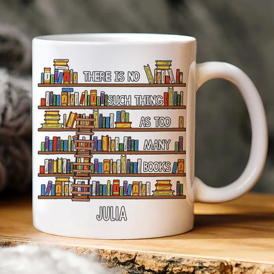 Custom Mug - There is No Such Thing As Too Many Books - Personalized Gifts to Book Lovers image 0